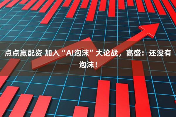 点点赢配资 加入“AI泡沫”大论战，高盛：还没有泡沫！