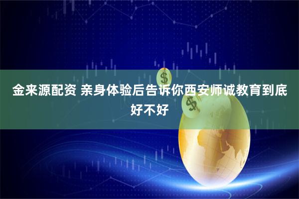 金来源配资 亲身体验后告诉你西安师诚教育到底好不好