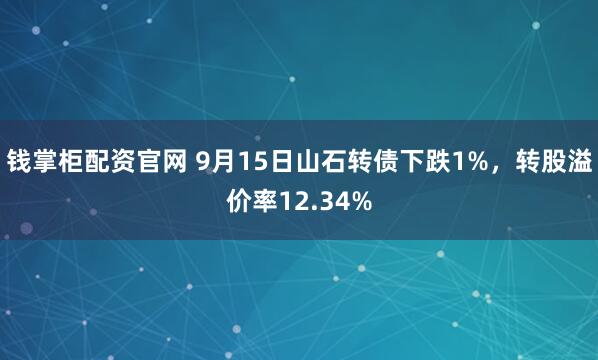 钱掌柜配资官网 9月15日山石转债下跌1%，转股溢价率12.34%
