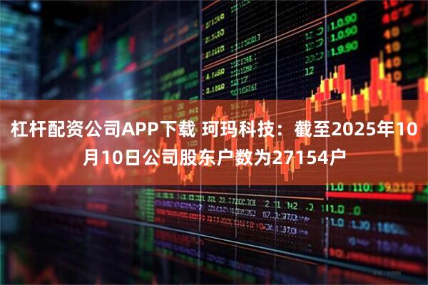 杠杆配资公司APP下载 珂玛科技：截至2025年10月10日公司股东户数为27154户