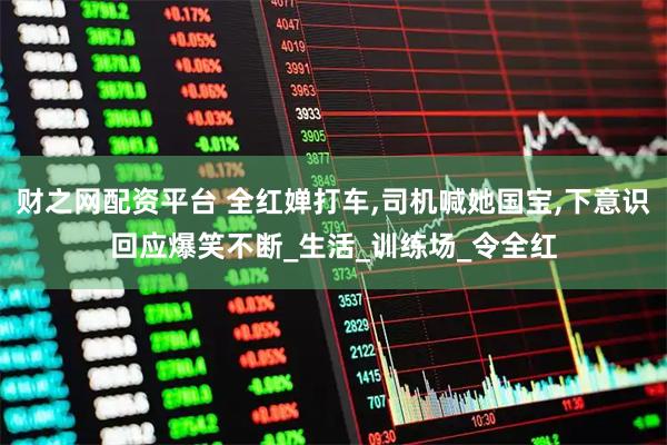 财之网配资平台 全红婵打车,司机喊她国宝,下意识回应爆笑不断_生活_训练场_令全红