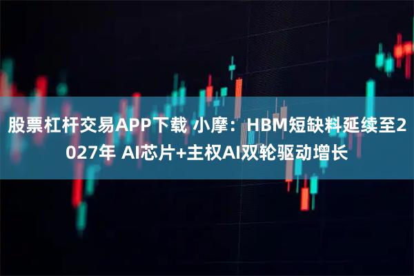股票杠杆交易APP下载 小摩：HBM短缺料延续至2027年 AI芯片+主权AI双轮驱动增长