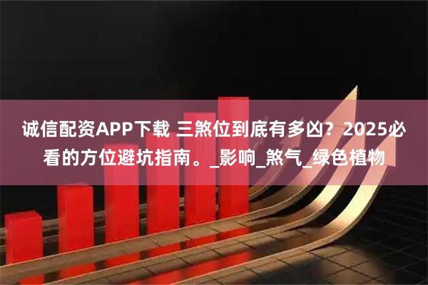诚信配资APP下载 三煞位到底有多凶？2025必看的方位避坑指南。_影响_煞气_绿色植物