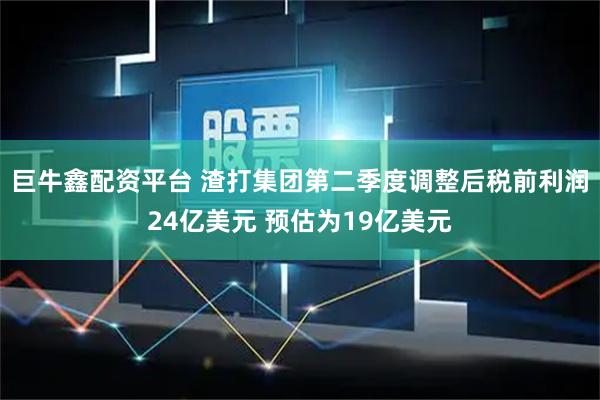 巨牛鑫配资平台 渣打集团第二季度调整后税前利润24亿美元 预估为19亿美元