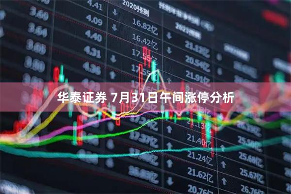 华泰证券 7月31日午间涨停分析