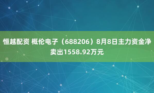 恒越配资 概伦电子（688206）8月8日主力资金净卖出1558.92万元