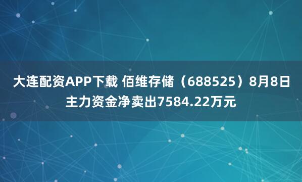 大连配资APP下载 佰维存储（688525）8月8日主力资金净卖出7584.22万元