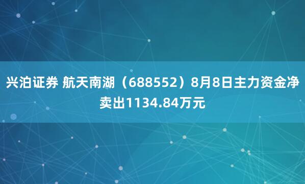 兴泊证券 航天南湖（688552）8月8日主力资金净卖出1134.84万元