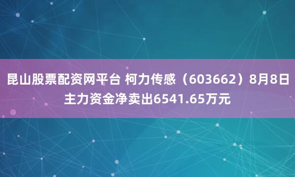 昆山股票配资网平台 柯力传感（603662）8月8日主力资金净卖出6541.65万元